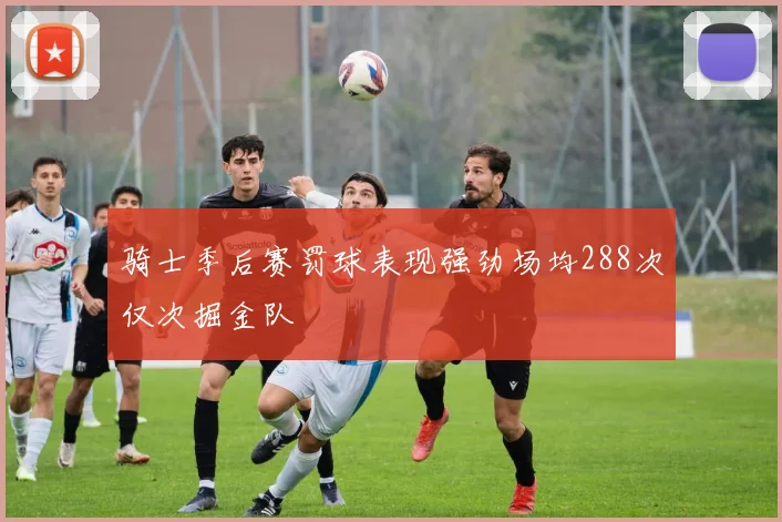 骑士季后赛罚球表现强劲场均288次仅次掘金队