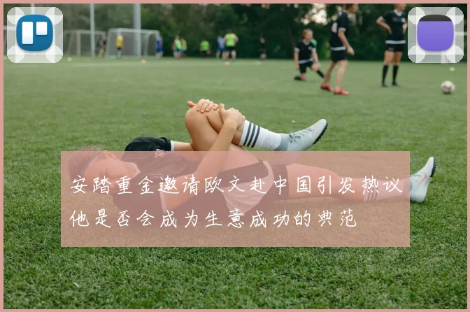 安踏重金邀请欧文赴中国引发热议他是否会成为生意成功的典范
