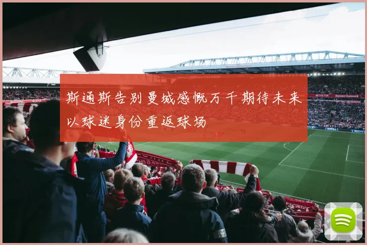 斯通斯告别曼城感慨万千期待未来以球迷身份重返球场
